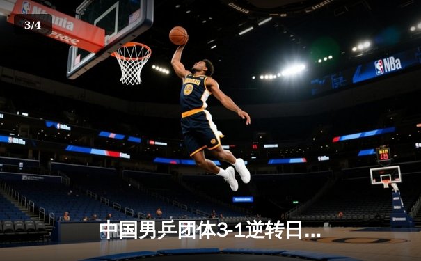 中国男乒团体3-1逆转日本，王楚钦独得两分捍卫国球荣耀 - 3