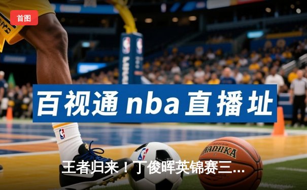 王者归来！丁俊晖英锦赛三杆破百，时隔十年再登顶