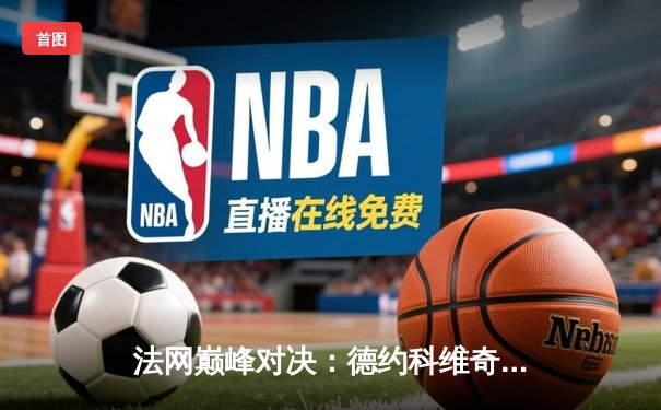 法网巅峰对决：德约科维奇鏖战五盘逆转阿尔卡拉斯，第23座大满贯创历史