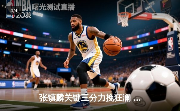 张镇麟关键三分力挽狂澜 辽宁男篮加时险胜广东夺赛点 - 4