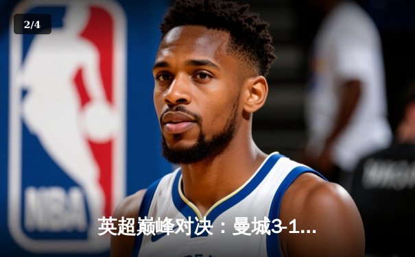 英超巅峰对决：曼城3-1逆转曼联，哈兰德双响锁定胜局 - 2