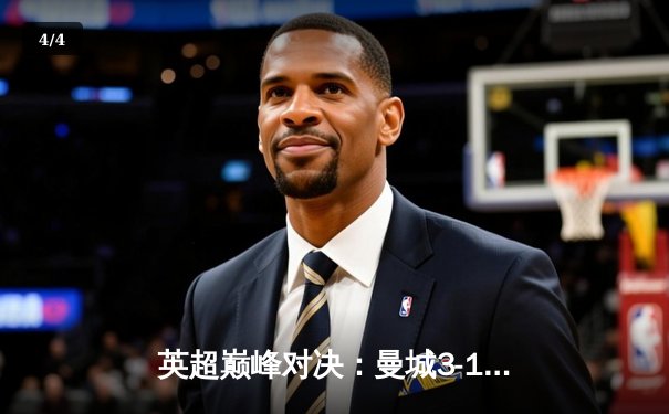 英超巅峰对决：曼城3-1逆转曼联，哈兰德双响锁定胜局 - 4