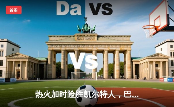 热火加时险胜凯尔特人，巴特勒狂砍36分率队挺进东决