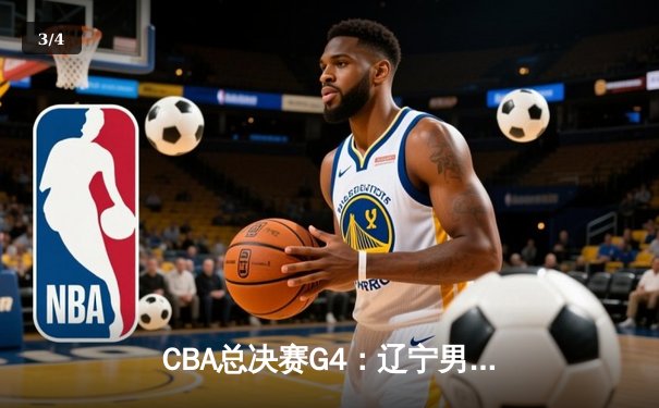 CBA总决赛G4：辽宁男篮加时险胜新疆，总比分3-1夺赛点 - 3