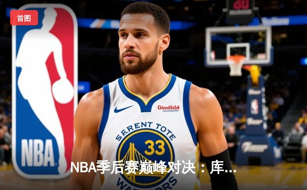 NBA季后赛巅峰对决：库里狂砍40分助勇士加时险胜湖人，詹姆斯空砍三双
