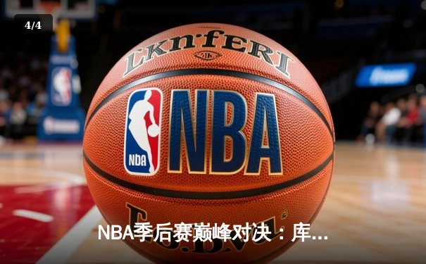 NBA季后赛巅峰对决：库里狂砍40分助勇士加时险胜湖人，詹姆斯空砍三双 - 4