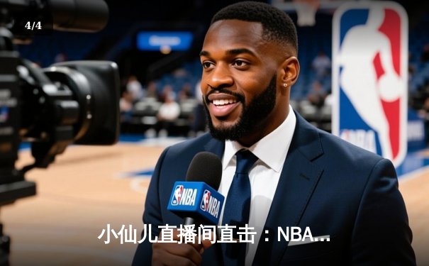 小仙儿直播间直击：NBA总决赛G5激战，湖人逆转勇士夺赛点 - 4