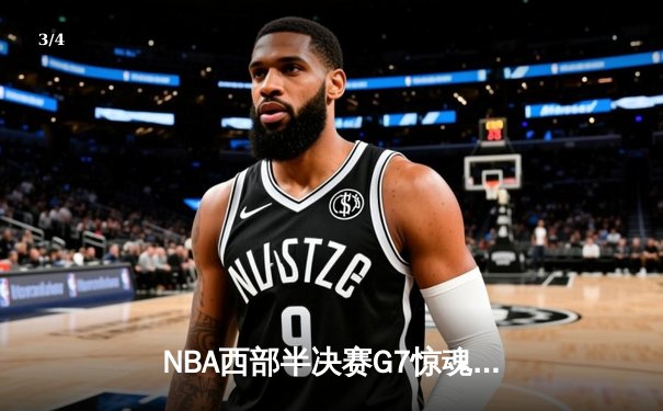 NBA西部半决赛G7惊魂夜：库里37分力挽狂澜，勇士逆转独行侠晋级总决赛 - 3
