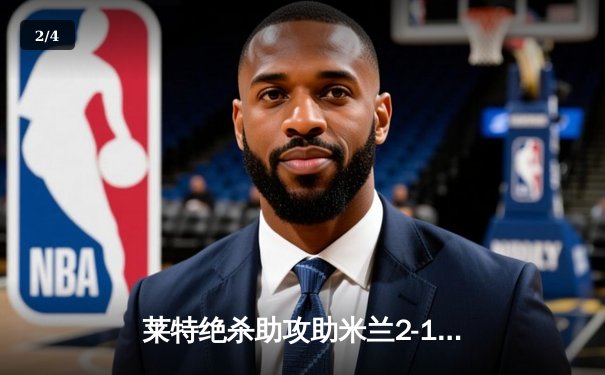 莱特绝杀助攻助米兰2-1逆转那不勒斯，意甲冠军悬念再起 - 2