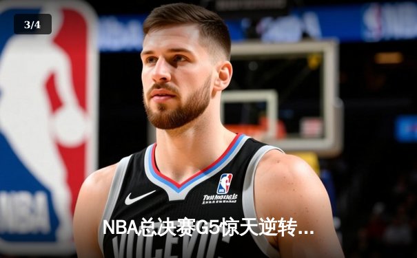NBA总决赛G5惊天逆转！独行侠末节狂飙力克凯尔特人，东契奇三双锁定胜局 - 3