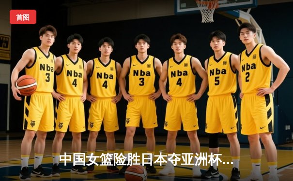 中国女篮险胜日本夺亚洲杯冠军，韩旭23+15荣膺MVP