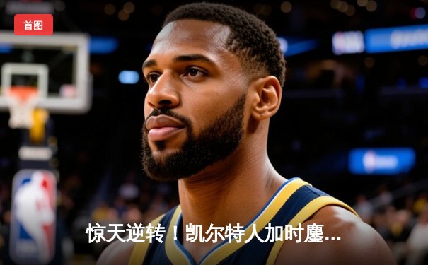 惊天逆转！凯尔特人加时鏖战险胜雄鹿，塔图姆36分率队夺赛点