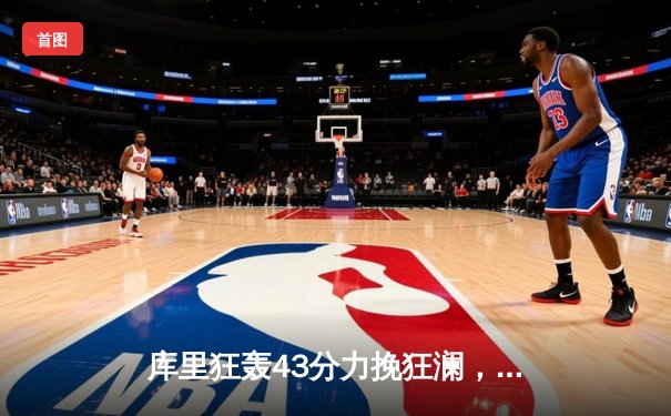 库里狂轰43分力挽狂澜，勇士险胜绿军夺赛点