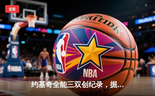 约基奇全能三双创纪录，掘金加时险胜勇士迎五连胜