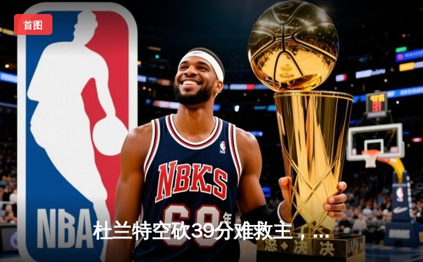 杜兰特空砍39分难救主，太阳加时惜败掘金遭遇三连败