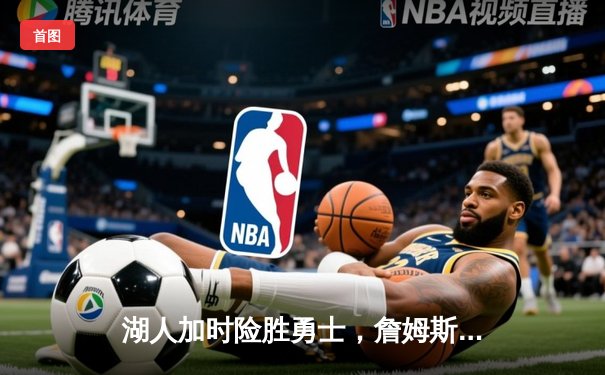 湖人加时险胜勇士，詹姆斯三双助力西部抢位关键战