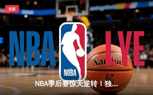 NBA季后赛惊天逆转！独行侠加时险胜雷霆，东契奇三双定乾坤