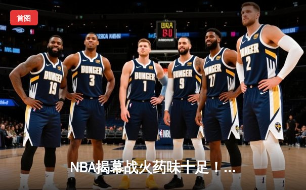NBA揭幕战火药味十足！詹姆斯狂砍38+12仍难救主，卫冕冠军掘金险胜湖人