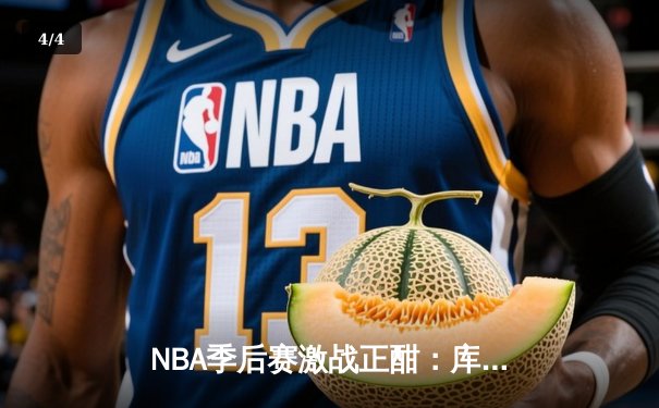 NBA季后赛激战正酣：库里50分创纪录，勇士加时险胜国王夺赛点 - 4
