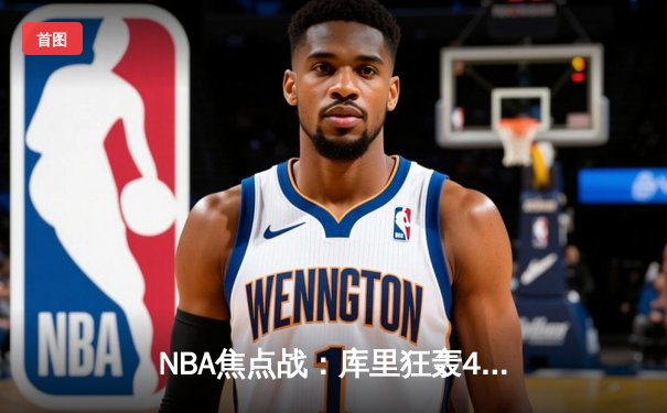 NBA焦点战：库里狂轰44分拯救勇士，加时险胜凯尔特人迎六连胜