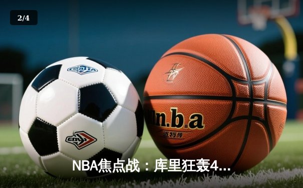 NBA焦点战：库里狂轰44分拯救勇士，加时险胜凯尔特人迎六连胜 - 2