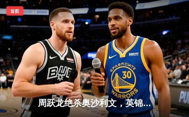 周跃龙绝杀奥沙利文，英锦赛决赛上演惊心动魄逆转好戏