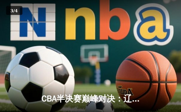 CBA半决赛巅峰对决：辽宁本钢加时险胜广东宏远，赵继伟关键三分定乾坤 - 3
