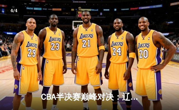 CBA半决赛巅峰对决：辽宁本钢加时险胜广东宏远，赵继伟关键三分定乾坤 - 4