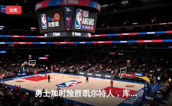 勇士加时险胜凯尔特人，库里狂砍43分上演三分雨