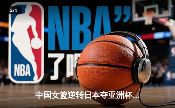 中国女篮逆转日本夺亚洲杯冠军，韩旭23+15荣膺MVP - 2